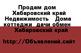 Продам дом - Хабаровский край Недвижимость » Дома, коттеджи, дачи обмен   . Хабаровский край